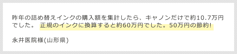 昨年の詰め替えインクの購入額を集計したら、キャノンだけで約10.7万円でした。 正規のインクに換算すると約60万円でした。50万円の節約!永井医院様(山形県)